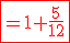 \red\fbox{=1+\frac{5}{12}}